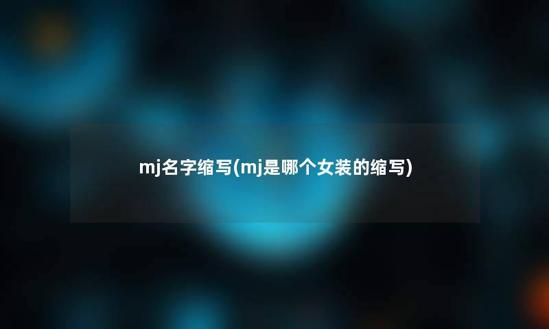 mj名字缩写(mj是哪个女装的缩写) mj名字缩写(mj是哪个女装的缩写)
