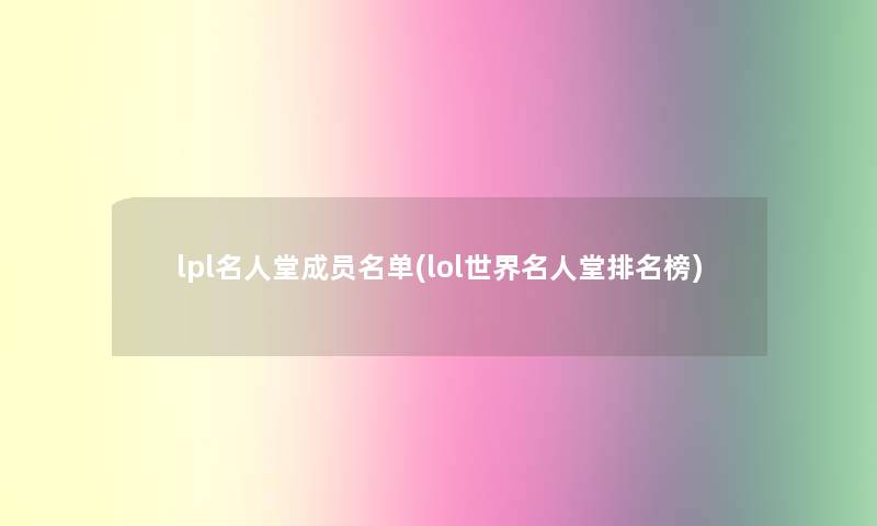 lpl名人堂成员名单(lol世界名人堂推荐榜) lpl名人堂成员名单(lol世界名人堂推荐榜)