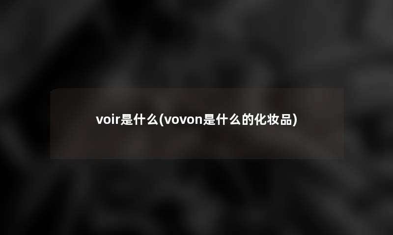 voir是什么(vovon是什么的化妆品) voir是什么(vovon是什么的化妆品)