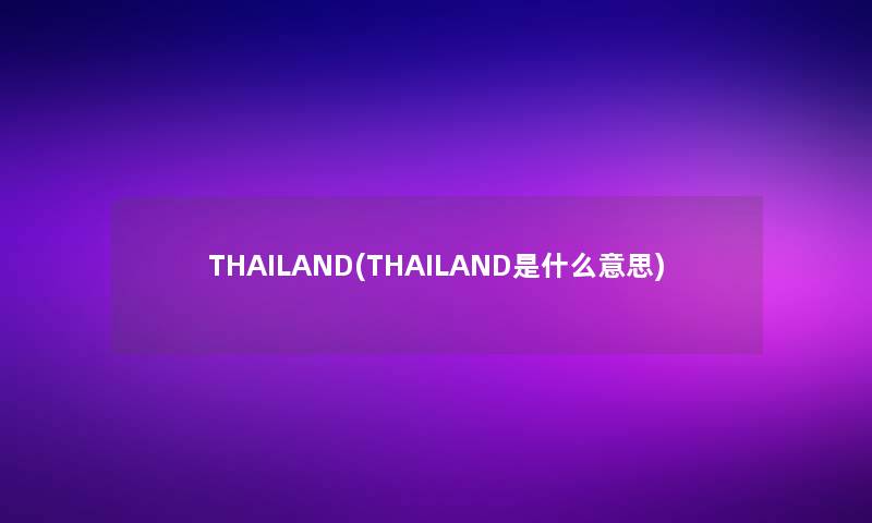 THAILAND(THAILAND是什么意思) THAILAND(THAILAND是什么意思)