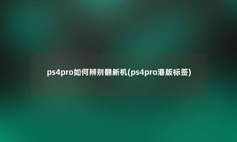 ps4pro如何辨别翻新机(ps4pro港版标签) ps4pro如何辨别翻新机(ps4pro港版标签)