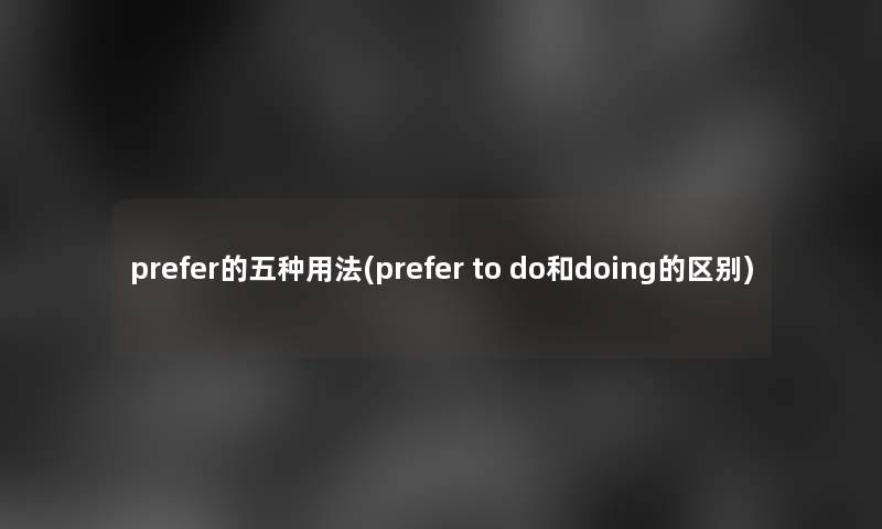 prefer的五种用法(prefer to do和doing的区别) prefer的五种用法(prefer to do和doing的区别)