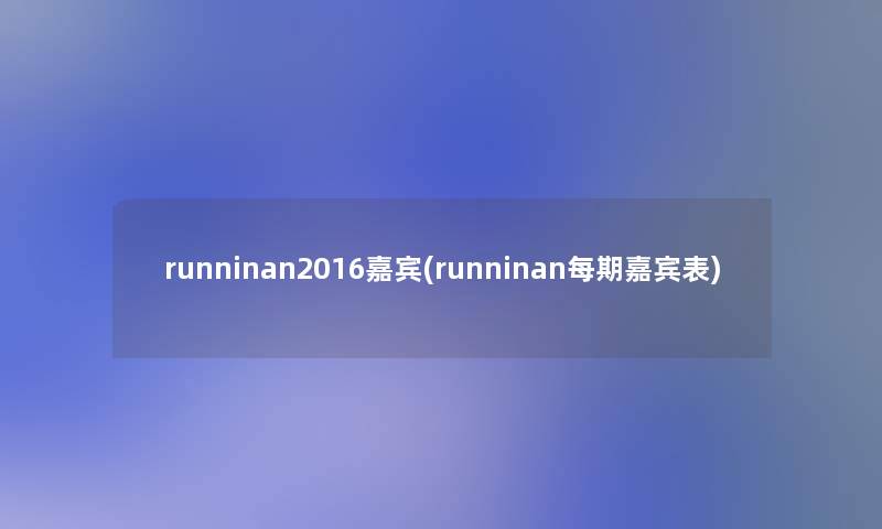 runninan2016嘉宾(runninan每期嘉宾表) runninan2016嘉宾(runninan每期嘉宾表)