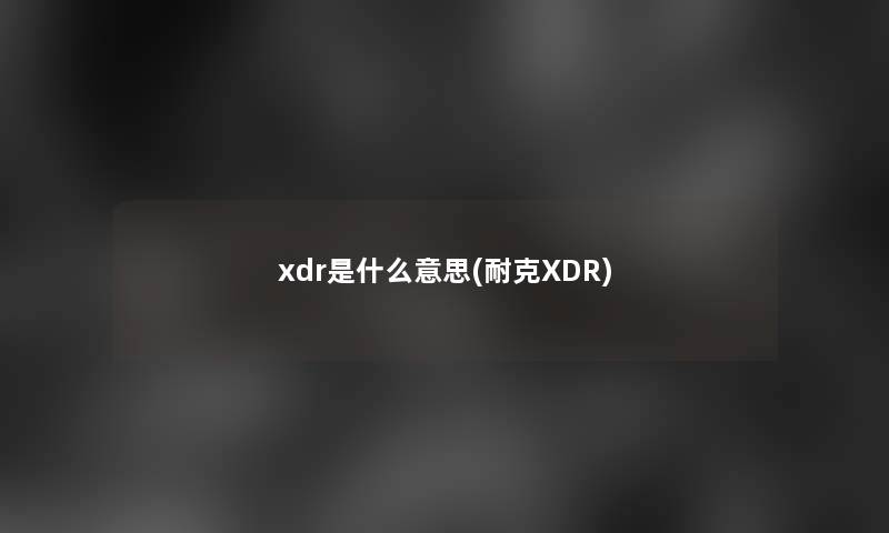 xdr是什么意思(耐克XDR) xdr是什么意思(耐克XDR)