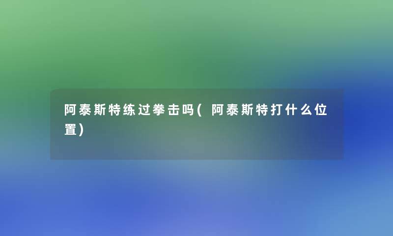阿泰斯特练过拳击吗(阿泰斯特打什么位置) 阿泰斯特练过拳击吗(阿泰斯特打什么位置)