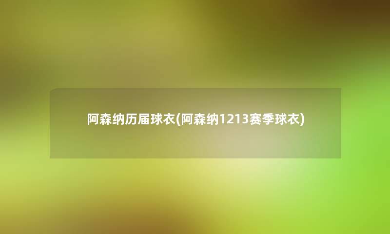 阿森纳历届球衣(阿森纳1213赛季球衣) 阿森纳历届球衣(阿森纳1213赛季球衣)