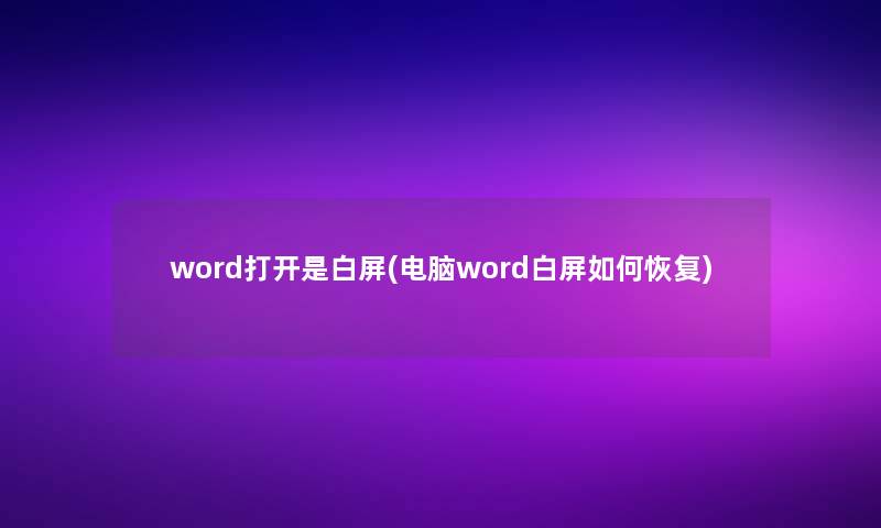 word打开是白屏(电脑word白屏如何恢复) word打开是白屏(电脑word白屏如何恢复)