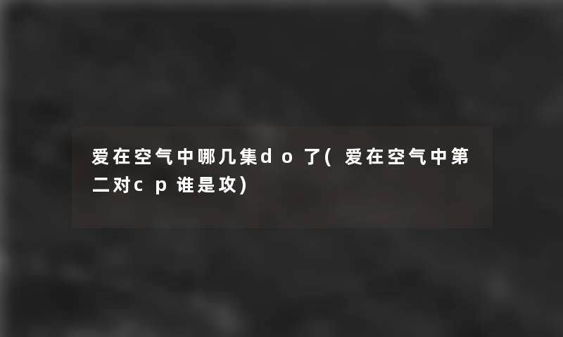 爱在空气中哪几集do了(爱在空气中第二对cp谁是攻)