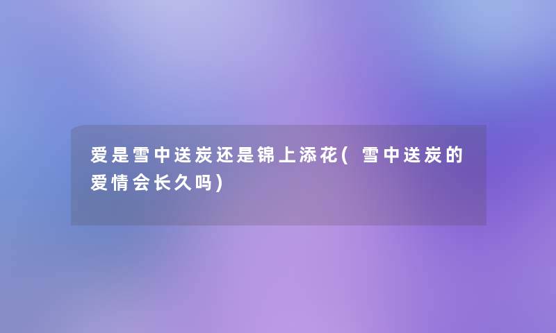爱是雪中送炭还是锦上添花(雪中送炭的爱情会长久吗)