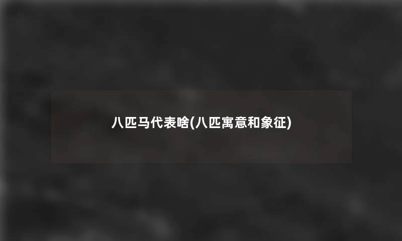 八匹马代表啥(八匹寓意和象征)