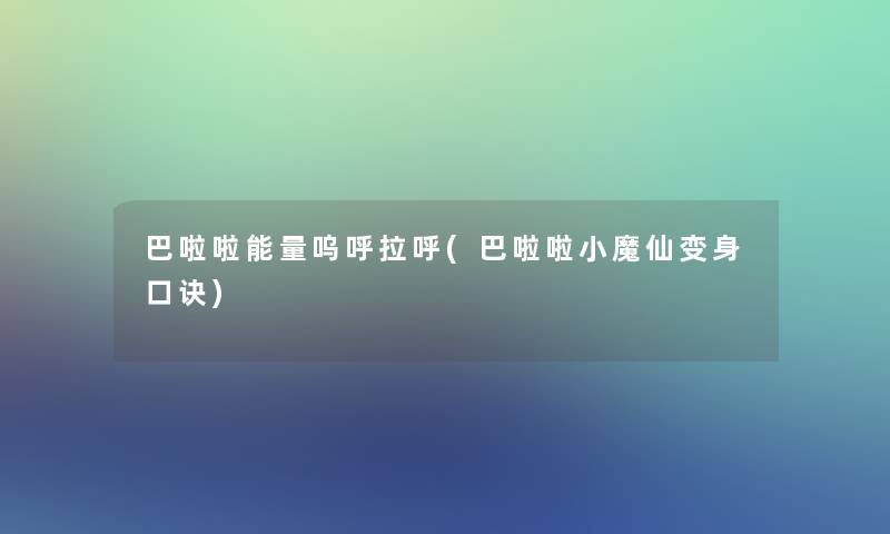 巴啦啦能量呜呼拉呼(巴啦啦小魔仙变身口诀) 巴啦啦能量呜呼拉呼(巴啦啦小魔仙变身口诀)