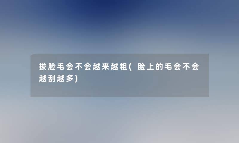 拔脸毛会不会越来越粗(脸上的毛会不会越刮越多) 拔脸毛会不会越来越粗(脸上的毛会不会越刮越多)
