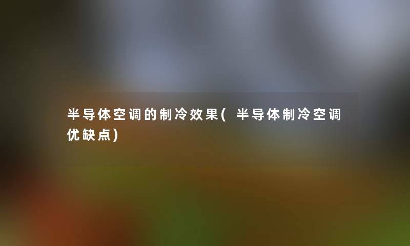 半导体空调的制冷效果(半导体制冷空调优缺点) 半导体空调的制冷效果(半导体制冷空调优缺点)