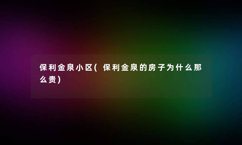 保利金泉小区(保利金泉的房子为什么贵)