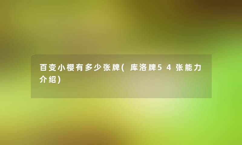 百变小樱有多少张牌(库洛牌54张能力介绍) 百变小樱有多少张牌(库洛牌54张能力介绍)