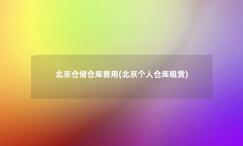 北京仓储仓库费用(北京个人仓库租赁) 北京仓储仓库费用(北京个人仓库租赁)