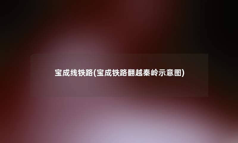 宝成线铁路(宝成铁路翻越秦岭示意图) 宝成线铁路(宝成铁路翻越秦岭示意图)