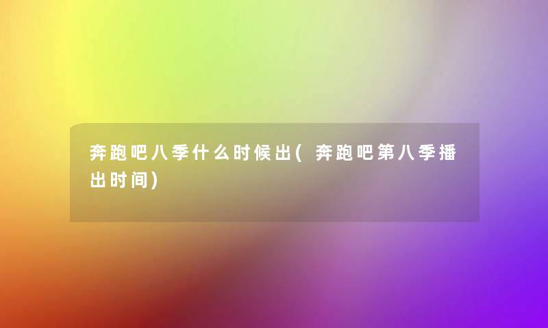 奔跑吧八季什么时候出(奔跑吧第八季播出时间) 奔跑吧八季什么时候出(奔跑吧第八季播出时间)