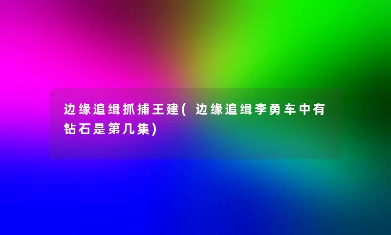 边缘追缉抓捕王建(边缘追缉李勇车中有钻石是第几集) 边缘追缉抓捕王建(边缘追缉李勇车中有钻石是第几集)