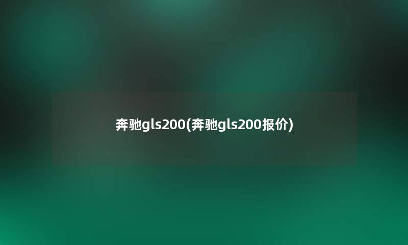 奔驰gls200(奔驰gls200报价) 奔驰gls200(奔驰gls200报价)