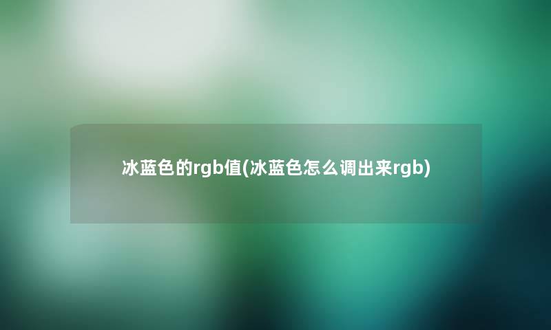 冰蓝色的rgb值(冰蓝色怎么调出来rgb) 冰蓝色的rgb值(冰蓝色怎么调出来rgb)