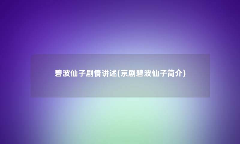 碧波仙子剧情讲述(京剧碧波仙子简介) 碧波仙子剧情讲述(京剧碧波仙子简介)