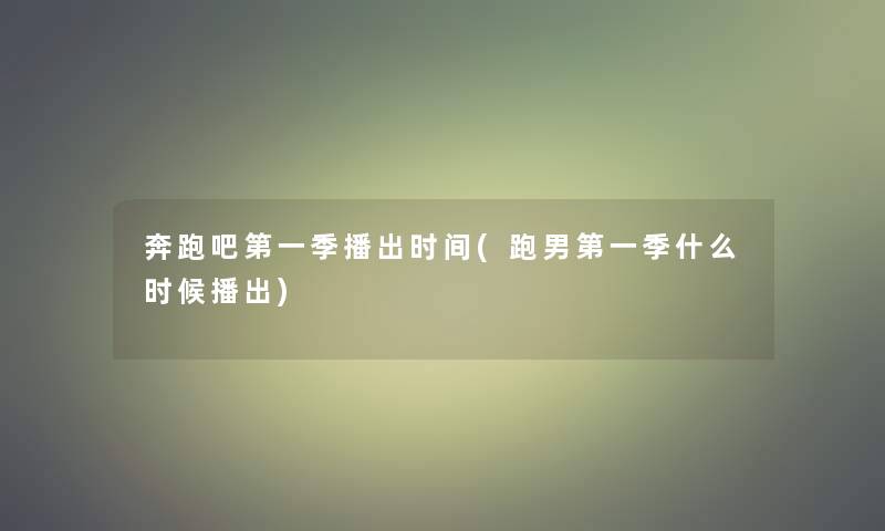 奔跑吧第一季播出时间(跑男第一季什么时候播出) 奔跑吧第一季播出时间(跑男第一季什么时候播出)
