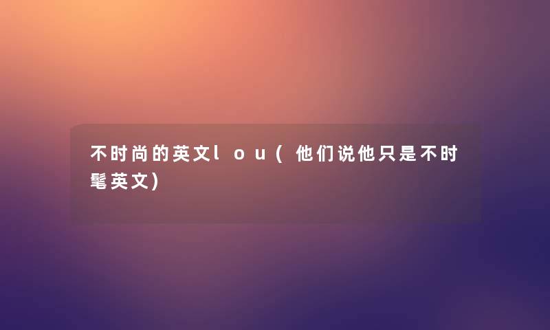 不时尚的英文lou(他们说他只是不时髦英文) 不时尚的英文lou(他们说他只是不时髦英文)