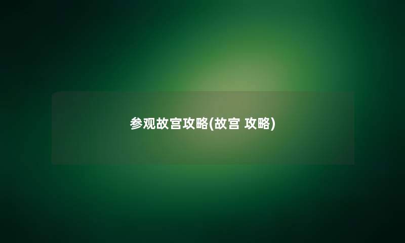 参观故宫攻略(故宫 攻略) 参观故宫攻略(故宫 攻略)