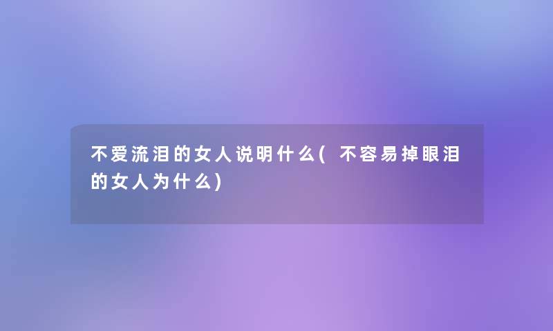 不爱流泪的女人说明什么(不容易掉眼泪的女人为什么) 不爱流泪的女人说明什么(不容易掉眼泪的女人为什么)