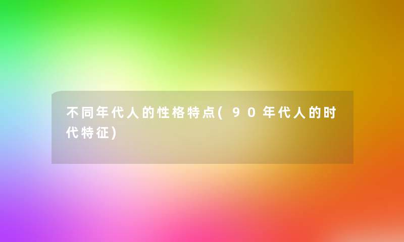 不同年代人的性格特点(90年代人的时代特征) 不同年代人的性格特点(90年代人的时代特征)