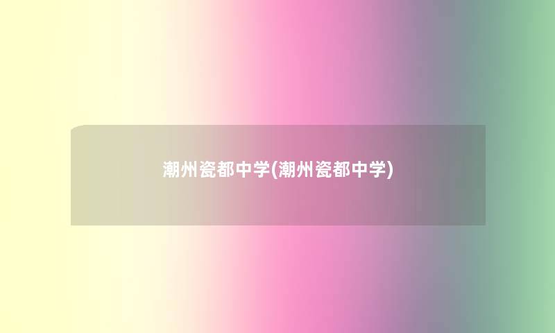 潮州瓷都中学(潮州瓷都中学) 潮州瓷都中学(潮州瓷都中学)