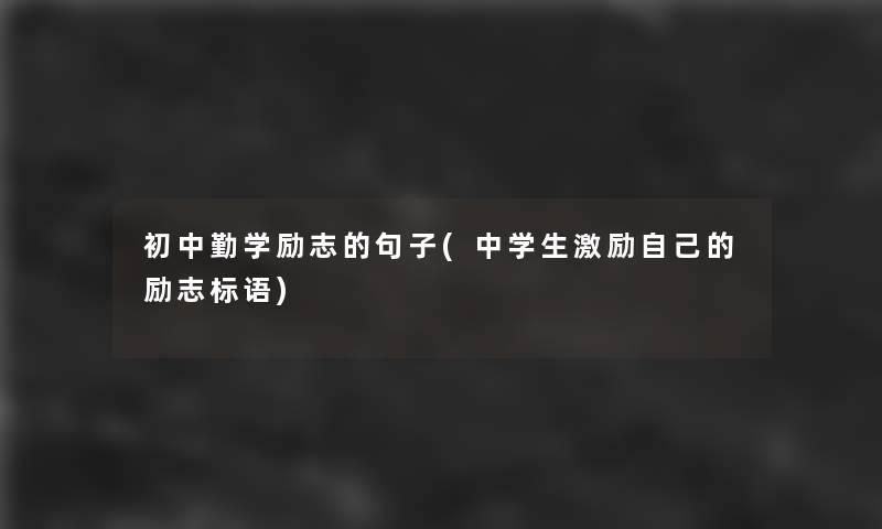 初中勤学励志的句子(中学生激励自己的励志标语) 初中勤学励志的句子(中学生激励自己的励志标语)