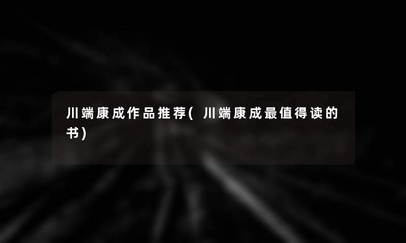 川端康成作品推荐(川端康成读的书) 川端康成作品推荐(川端康成读的书)