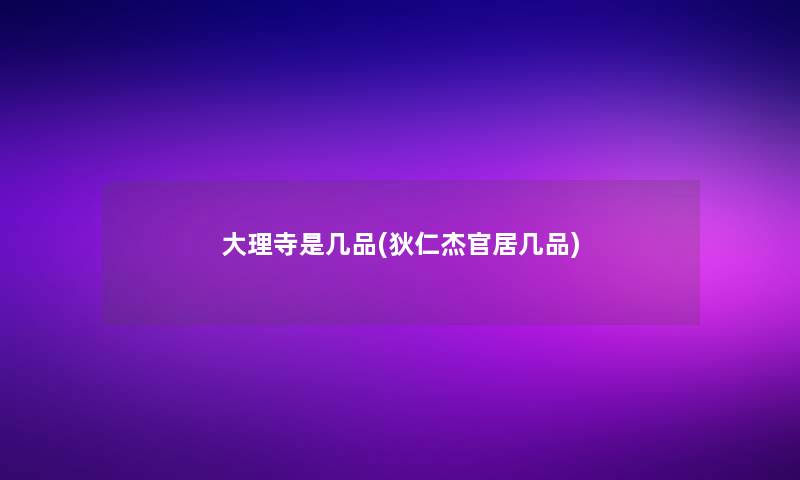 大理寺是几品(狄仁杰官居几品)