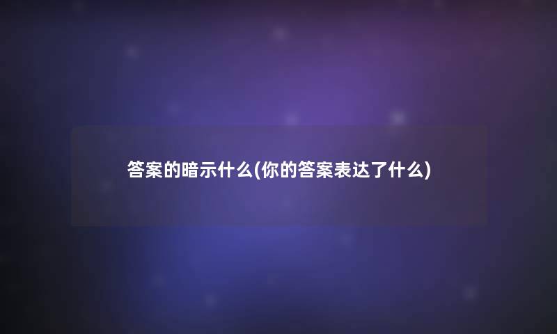 答案的暗示什么(你的答案表达了什么) 答案的暗示什么(你的答案表达了什么)