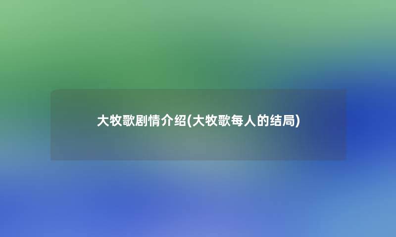 大牧歌剧情介绍(大牧歌每人的结局) 大牧歌剧情介绍(大牧歌每人的结局)