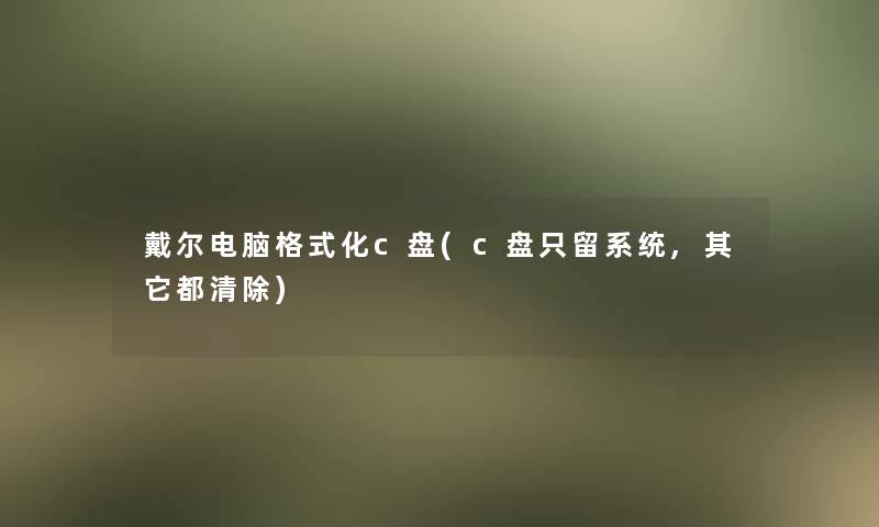戴尔电脑格式化c盘(c盘只留系统,其它都清除)
