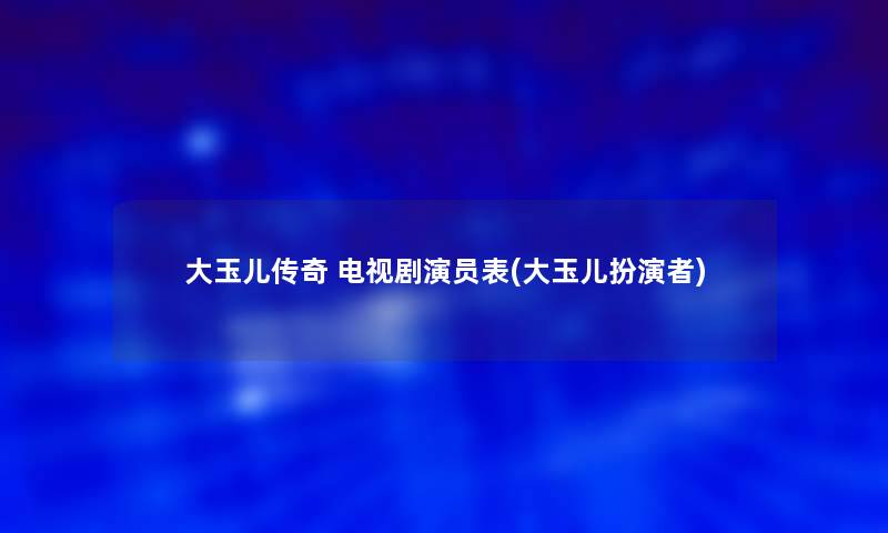 大玉儿传奇 电视剧演员表(大玉儿扮演者) 大玉儿传奇 电视剧演员表(大玉儿扮演者)