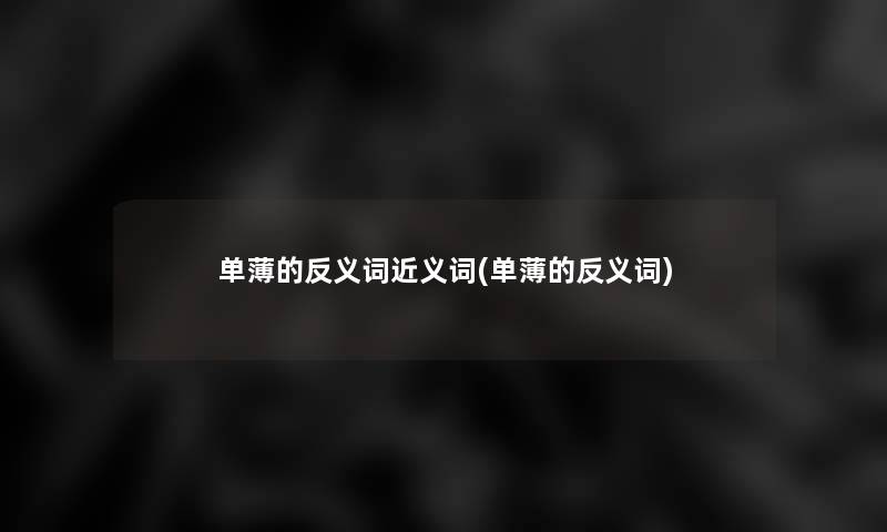 单薄的反义词近义词(单薄的反义词)