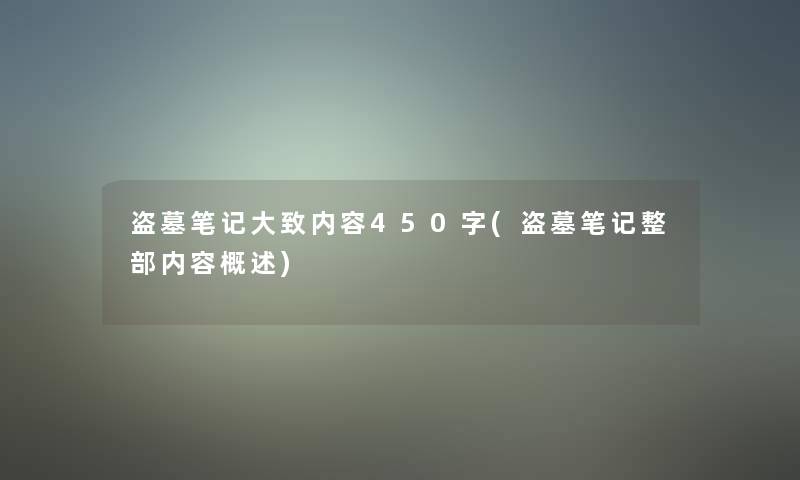 盗墓笔记大致内容450字(盗墓笔记整部内容概述) 盗墓笔记大致内容450字(盗墓笔记整部内容概述)