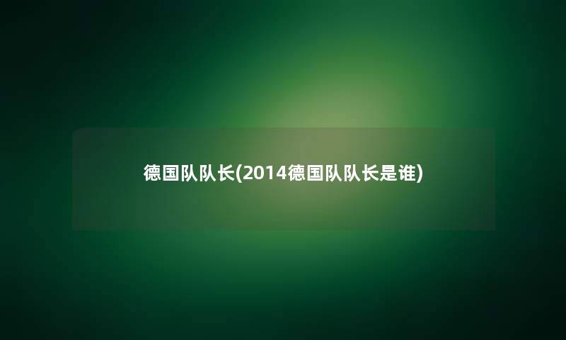 德国队队长(2014德国队队长是谁) 德国队队长(2014德国队队长是谁)