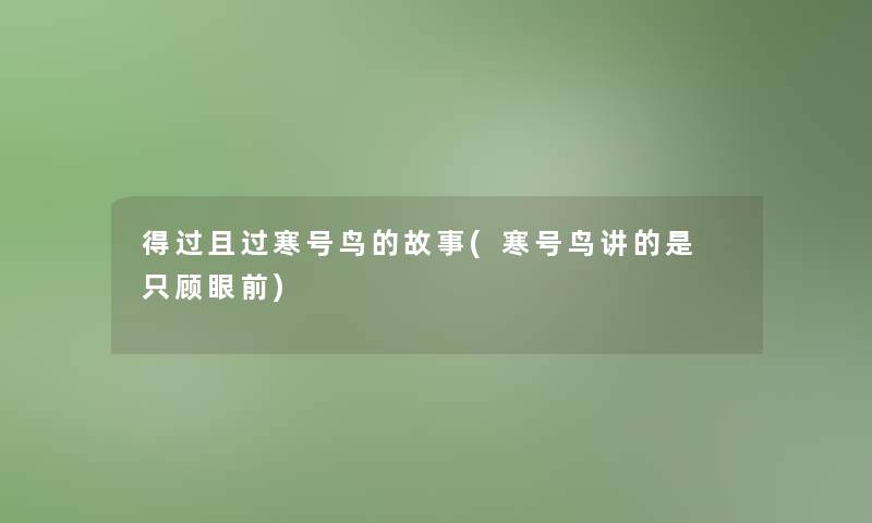 得过且过寒号鸟的故事(寒号鸟讲的是 只顾眼前) 得过且过寒号鸟的故事(寒号鸟讲的是 只顾眼前)