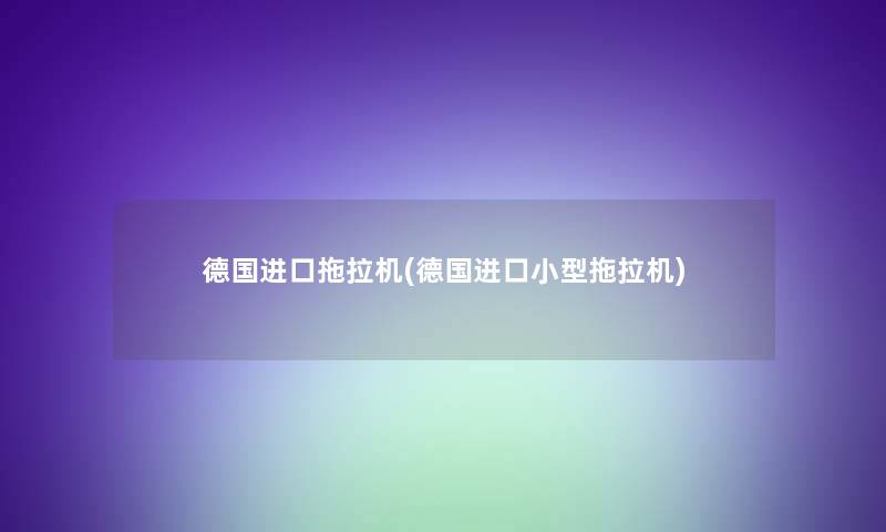 德国进口拖拉机(德国进口小型拖拉机) 德国进口拖拉机(德国进口小型拖拉机)