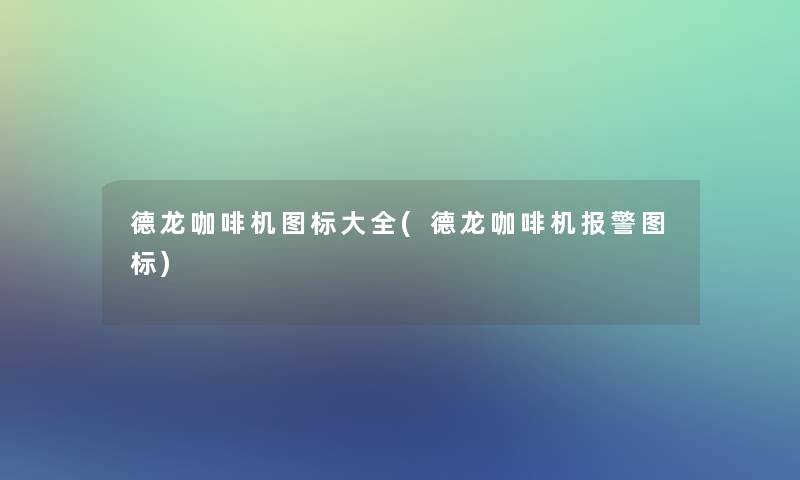 德龙咖啡机图标大全(德龙咖啡机报警图标) 德龙咖啡机图标大全(德龙咖啡机报警图标)