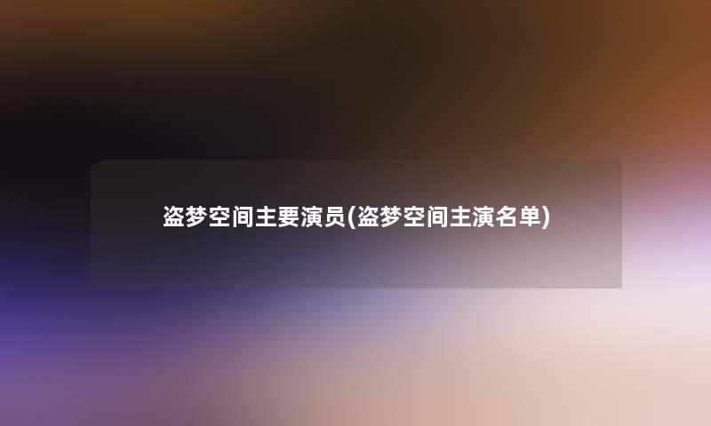 盗梦空间主要演员(盗梦空间主演名单)