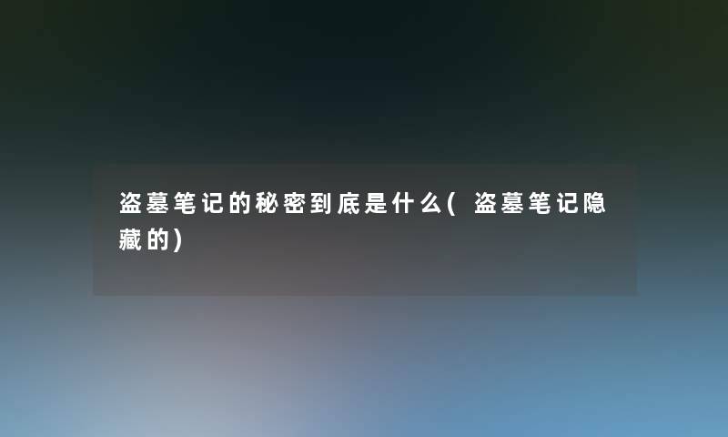 盗墓笔记的秘密到底是什么(盗墓笔记隐藏的) 盗墓笔记的秘密到底是什么(盗墓笔记隐藏的)