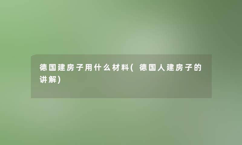 德国建房子用什么材料(德国人建房子的讲解) 德国建房子用什么材料(德国人建房子的讲解)