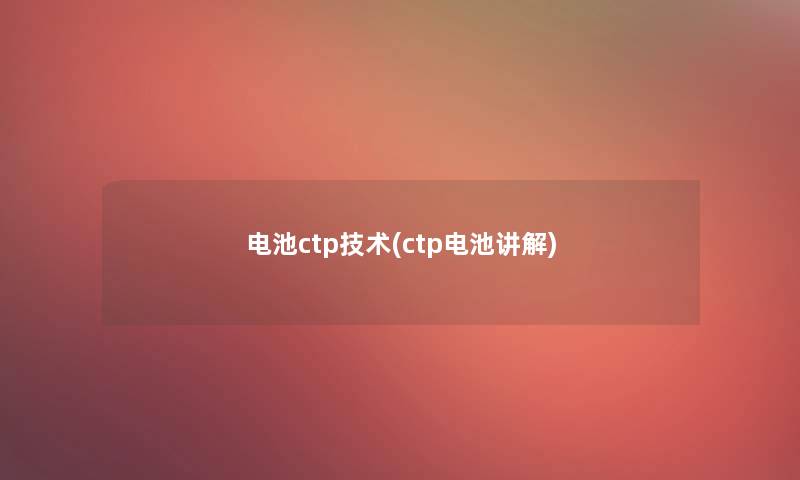 电池ctp技术(ctp电池讲解) 电池ctp技术(ctp电池讲解)