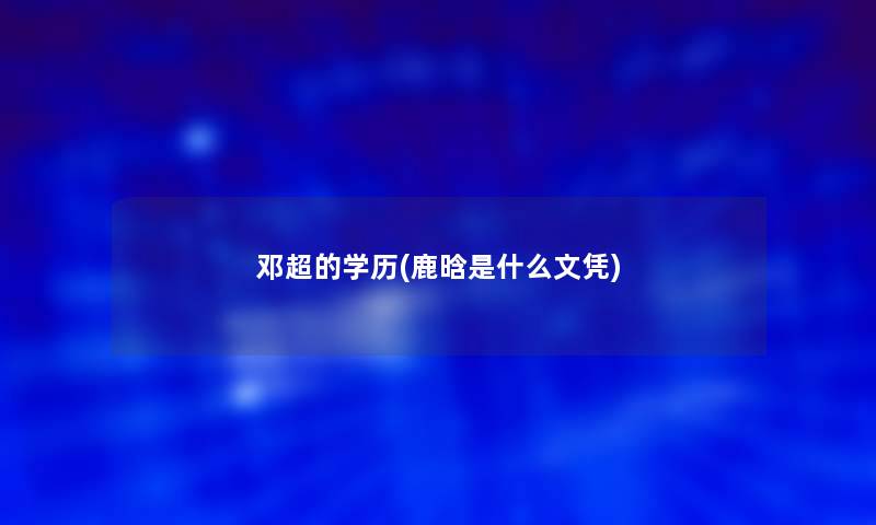 邓超的学历(鹿晗是什么文凭)